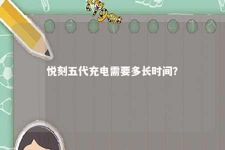 悦刻五代充电需要多长时间
？ 